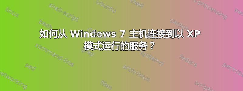 如何从 Windows 7 主机连接到以 XP 模式运行的服务？