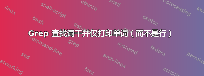 Grep 查找词干并仅打印单词（而不是行）