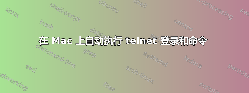 在 Mac 上自动执行 telnet 登录和命令