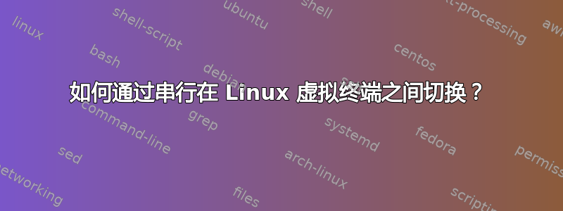 如何通过串行在 Linux 虚拟终端之间切换？