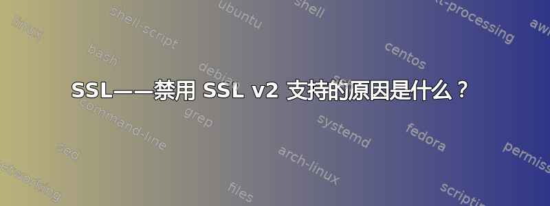 SSL——禁用 SSL v2 支持的原因是什么？