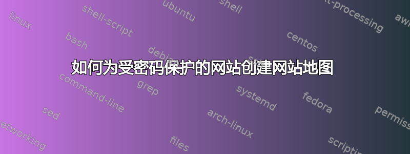 如何为受密码保护的网站创建网站地图