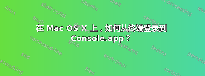 在 Mac OS X 上，如何从终端登录到 Console.app？