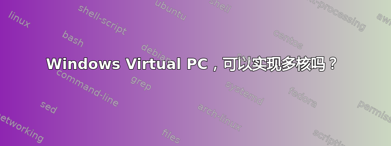 Windows Virtual PC，可以实现多核吗？