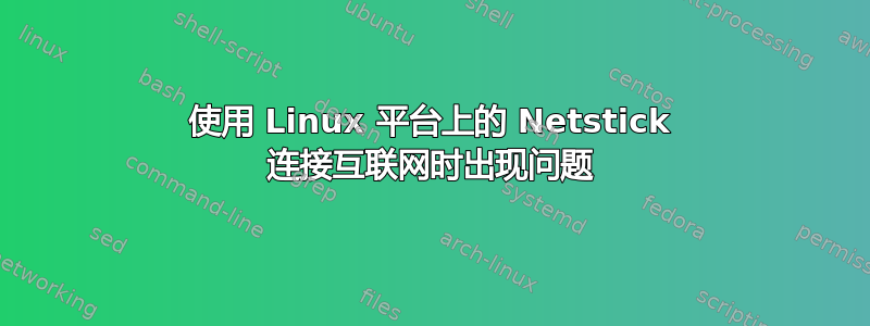 使用 Linux 平台上的 Netstick 连接互联网时出现问题