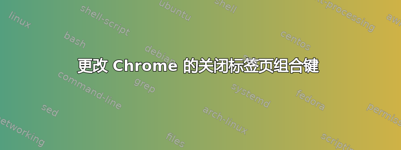 更改 Chrome 的关闭标签页组合键