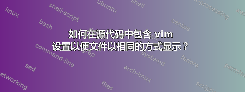 如何在源代码中包含 vim 设置以便文件以相同的方式显示？