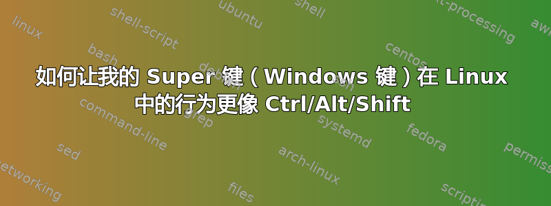 如何让我的 Super 键（Windows 键）在 Linux 中的行为更像 Ctrl/Alt/Shift