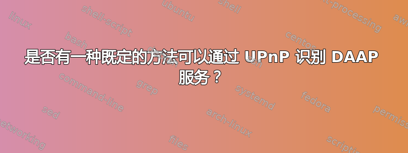 是否有一种既定的方法可以通过 UPnP 识别 DAAP 服务？