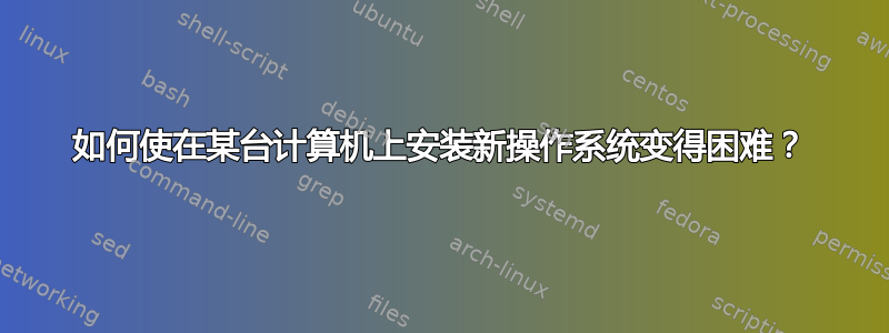 如何使在某台计算机上安装新操作系统变得困难？