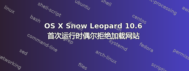 OS X Snow Leopard 10.6 首次运行时偶尔拒绝加载网站