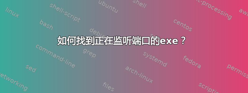 如何找到正在监听端口的exe？