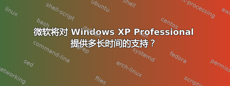 微软将对 Windows XP Professional 提供多长时间的支持？