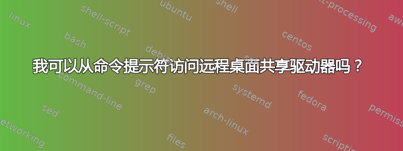 我可以从命令提示符访问远程桌面共享驱动器吗？