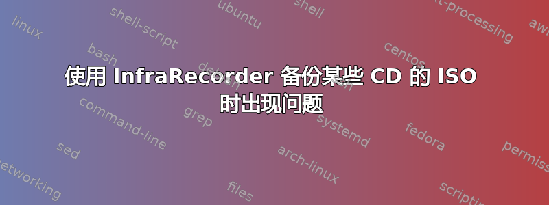 使用 InfraRecorder 备份某些 CD 的 ISO 时出现问题