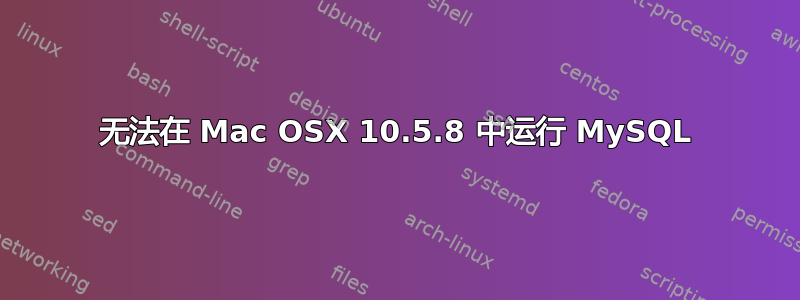 无法在 Mac OSX 10.5.8 中运行 MySQL