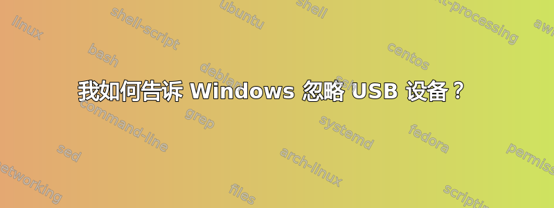 我如何告诉 Windows 忽略 USB 设备？