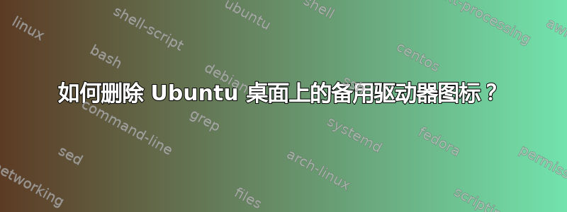 如何删除 Ubuntu 桌面上的备用驱动器图标？