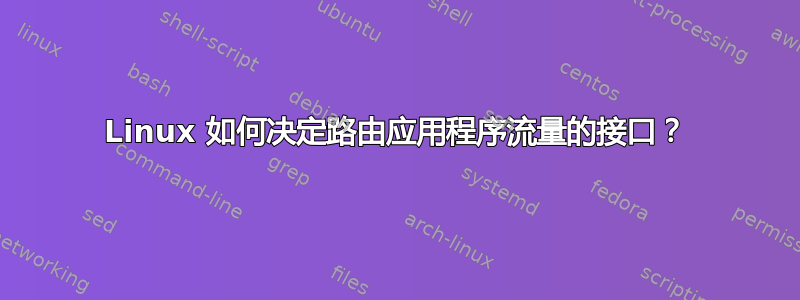 Linux 如何决定路由应用程序流量的接口？