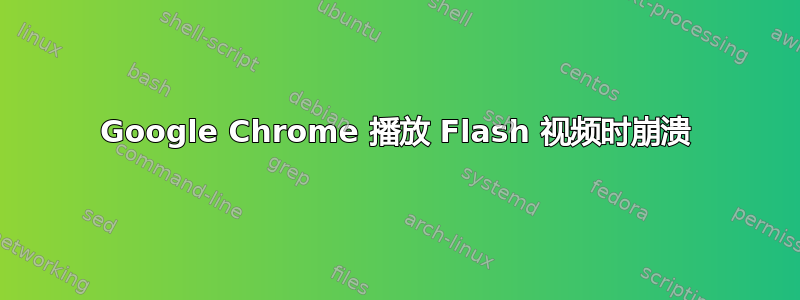 Google Chrome 播放 Flash 视频时崩溃