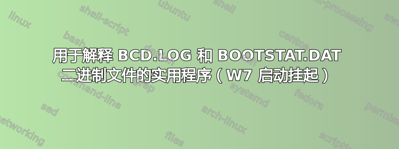 用于解释 BCD.LOG 和 BOOTSTAT.DAT 二进制文件的实用程序（W7 启动挂起）