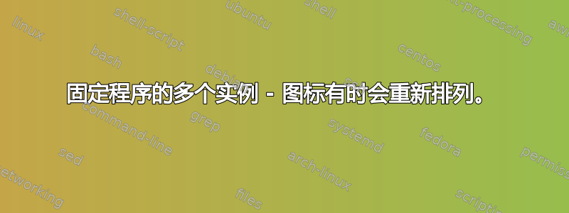 固定程序的多个实例 - 图标有时会重新排列。