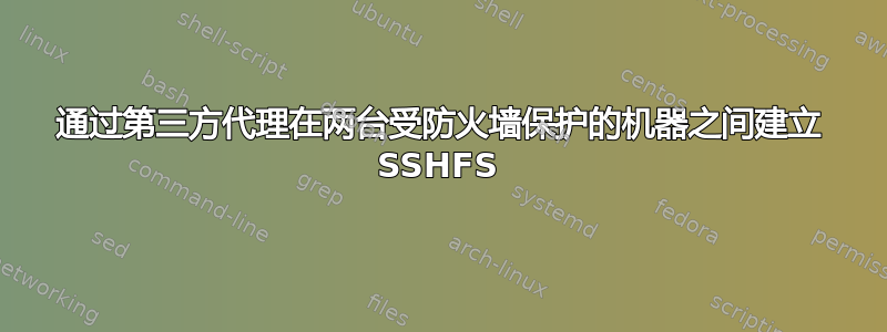 通过第三方代理在两台受防火墙保护的机器之间建立 SSHFS