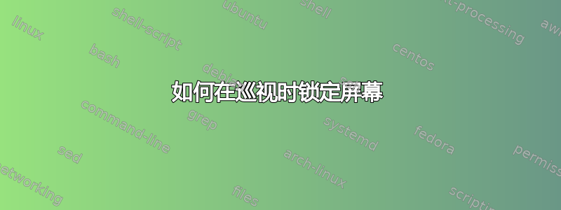 如何在巡视时锁定屏幕