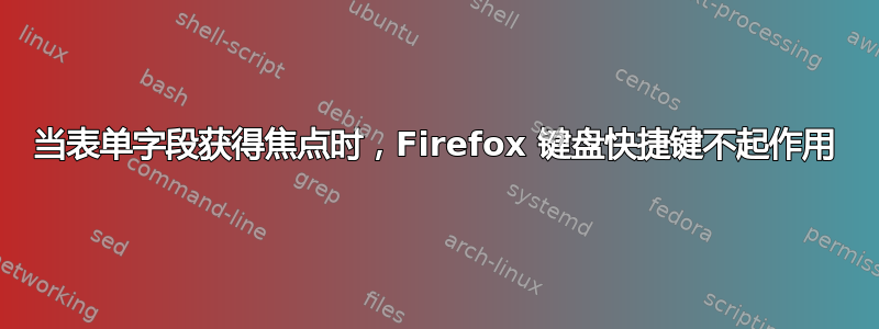 当表单字段获得焦点时，Firefox 键盘快捷键不起作用