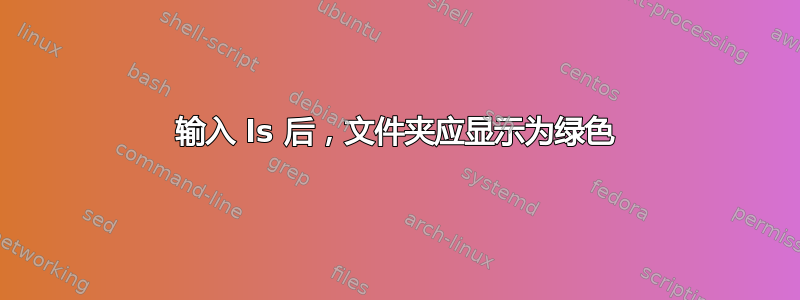 输入 ls 后，文件夹应显示为绿色