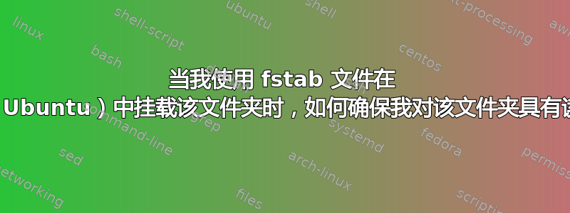 当我使用 fstab 文件在 Linux（Ubuntu）中挂载该文件夹时，如何确保我对该文件夹具有读写权限