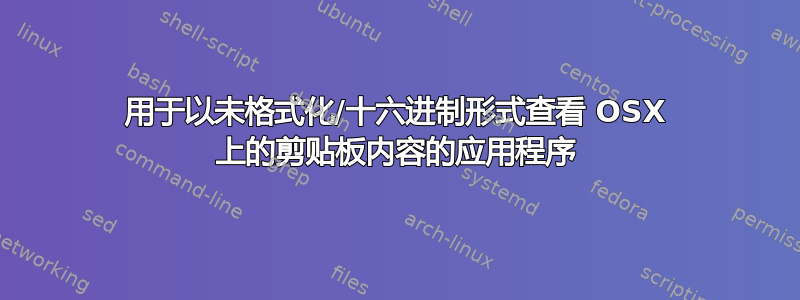 用于以未格式化/十六进制形式查看 OSX 上的剪贴板内容的应用程序