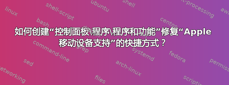 如何创建“控制面板\程序\程序和功能”修复“Apple 移动设备支持”的快捷方式？