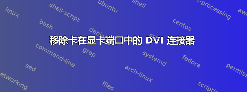 移除卡在显卡端口中的 DVI 连接器