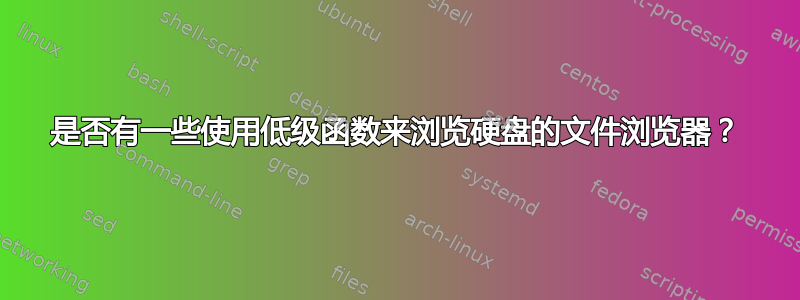 是否有一些使用低级函数来浏览硬盘的文件浏览器？