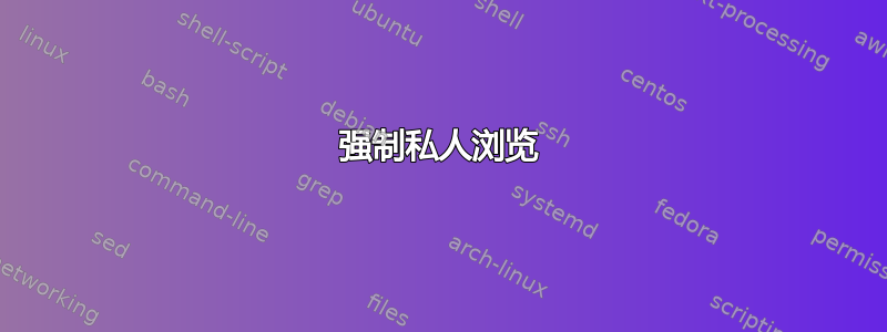 强制私人浏览