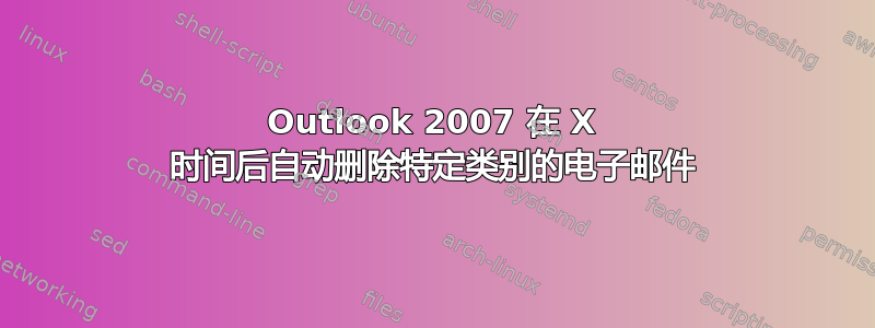 Outlook 2007 在 X 时间后自动删除特定类别的电子邮件