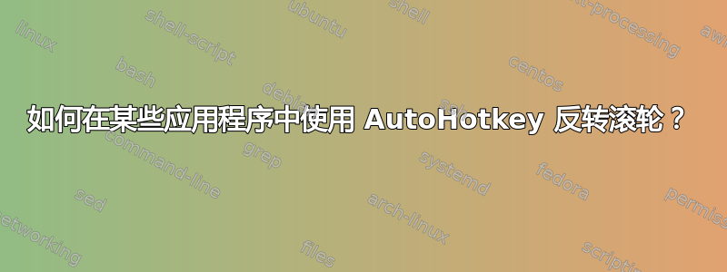 如何在某些应用程序中使用 AutoHotkey 反转滚轮？