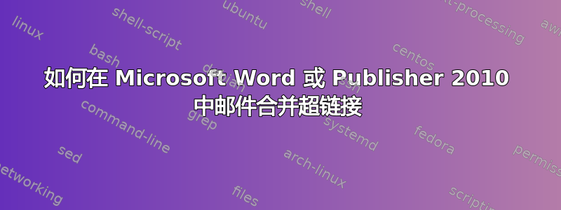 如何在 Microsoft Word 或 Publisher 2010 中邮件合并超链接