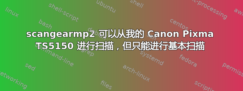 scangearmp2 可以从我的 Canon Pixma TS5150 进行扫描，但只能进行基本扫描