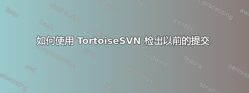 如何使用 TortoiseSVN 检出以前的提交