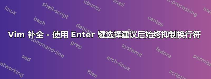 Vim 补全 - 使用 Enter 键选择建议后始终抑制换行符