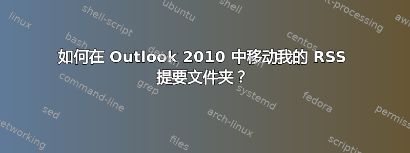 如何在 Outlook 2010 中移动我的 RSS 提要文件夹？