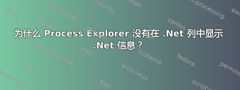 为什么 Process Explorer 没有在 .Net 列中显示 .Net 信息？