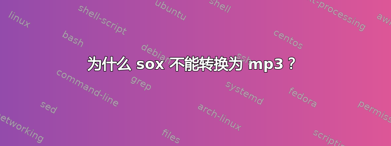 为什么 sox 不能转换为 mp3？