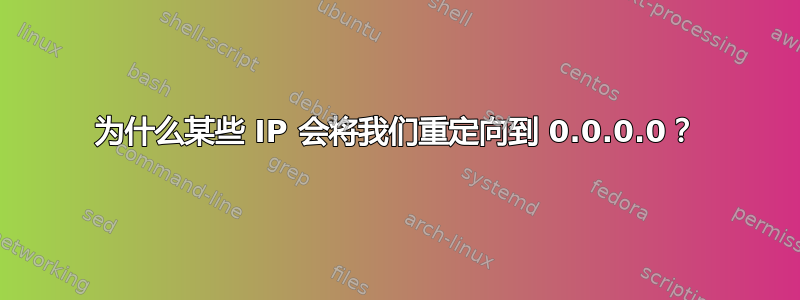 为什么某些 IP 会将我们重定向到 0.0.0.0？