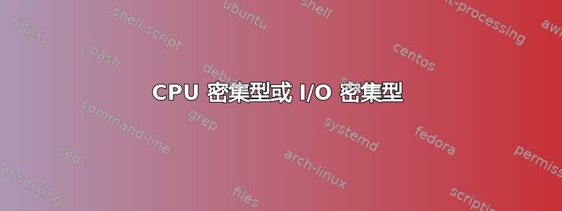 CPU 密集型或 I/O 密集型