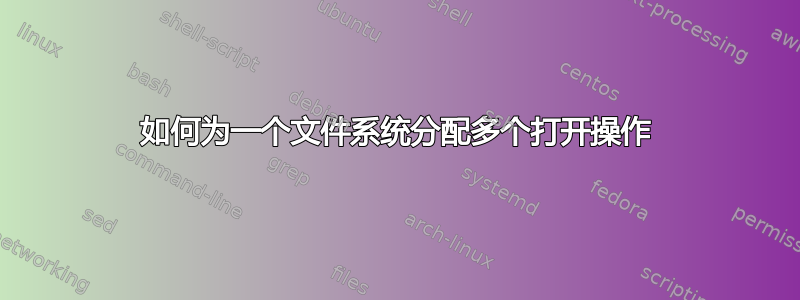 如何为一个文件系统分配多个打开操作