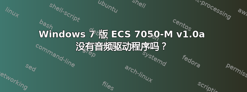 Windows 7 版 ECS 7050-M v1.0a 没有音频驱动程序吗？