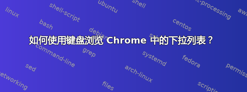 如何使用键盘浏览 Chrome 中的下拉列表？